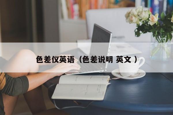 色差儀英語(yǔ)（色差說明 英文 ）
