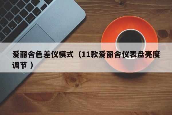 愛(ài)麗舍色差儀模式（11款?lèi)?ài)麗舍儀表盤(pán)亮度調(diào)節(jié) ）