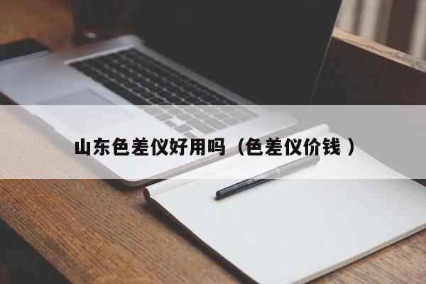 山東色差儀好用嗎（色差儀價(jià)錢(qián) ）