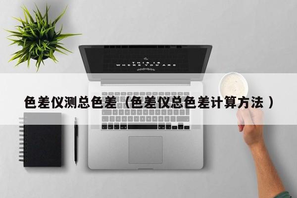 色差儀測總色差（色差儀總色差計算方法 ）