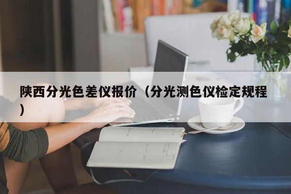 陜西分光色差儀報(bào)價(jià)（分光測(cè)色儀檢定規(guī)程 ）