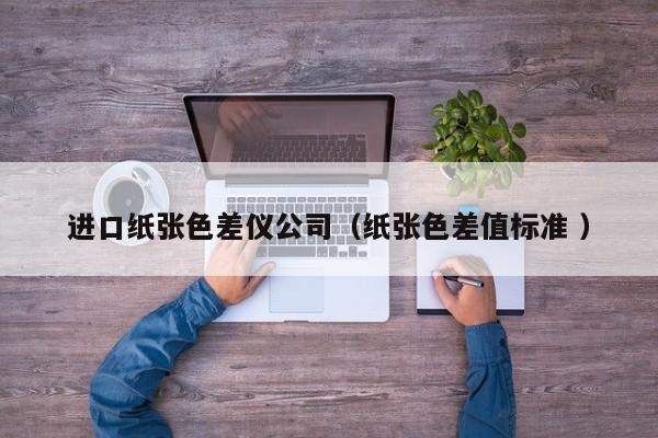 進口紙張色差儀公司（紙張色差值標(biāo)準(zhǔn) ）