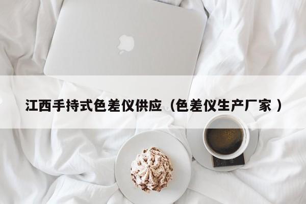 江西手持式色差儀供應（色差儀生產(chǎn)廠家 ）