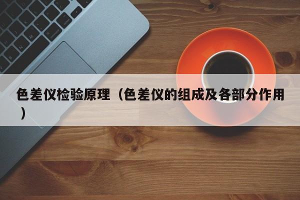 色差儀檢驗(yàn)原理（色差儀的組成及各部分作用 ）