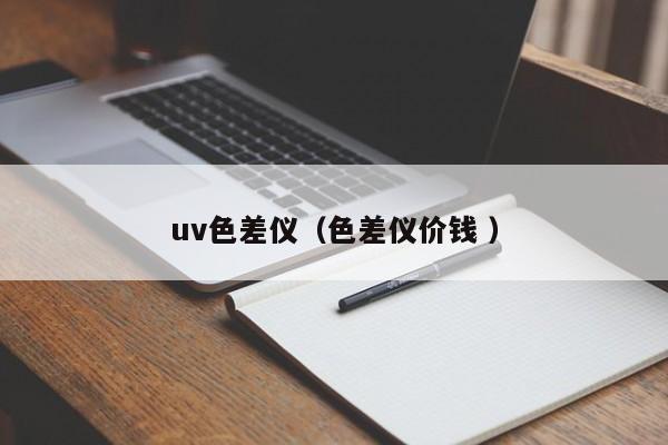 uv色差儀（色差儀價(jià)錢(qián) ）