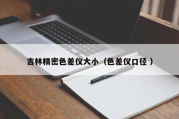 吉林精密色差儀大?。ㄉ顑x口徑 ）