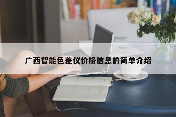 廣西智能色差儀價格信息的簡單介紹