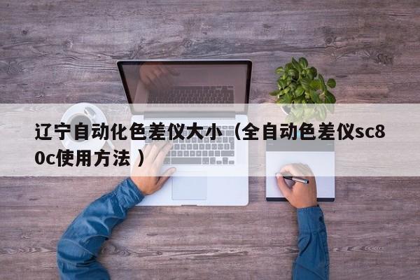遼寧自動化色差儀大?。ㄈ詣由顑xsc80c使用方法 ）